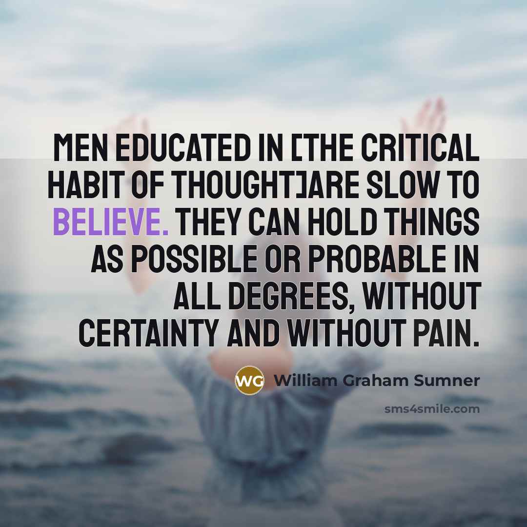 “Men educated in [the critical habit of thought]are slow to…” quote by William Graham Sumner