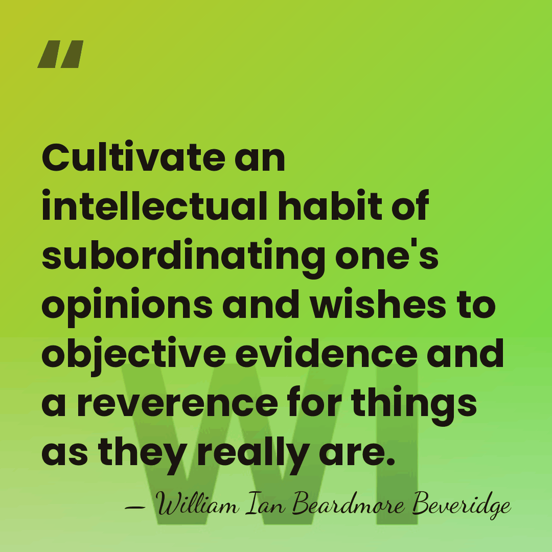 Cultivate an intellectual habit of subordinating one's opinions and wishes to objective&hellip; - William Ian Beardmore Beveridge