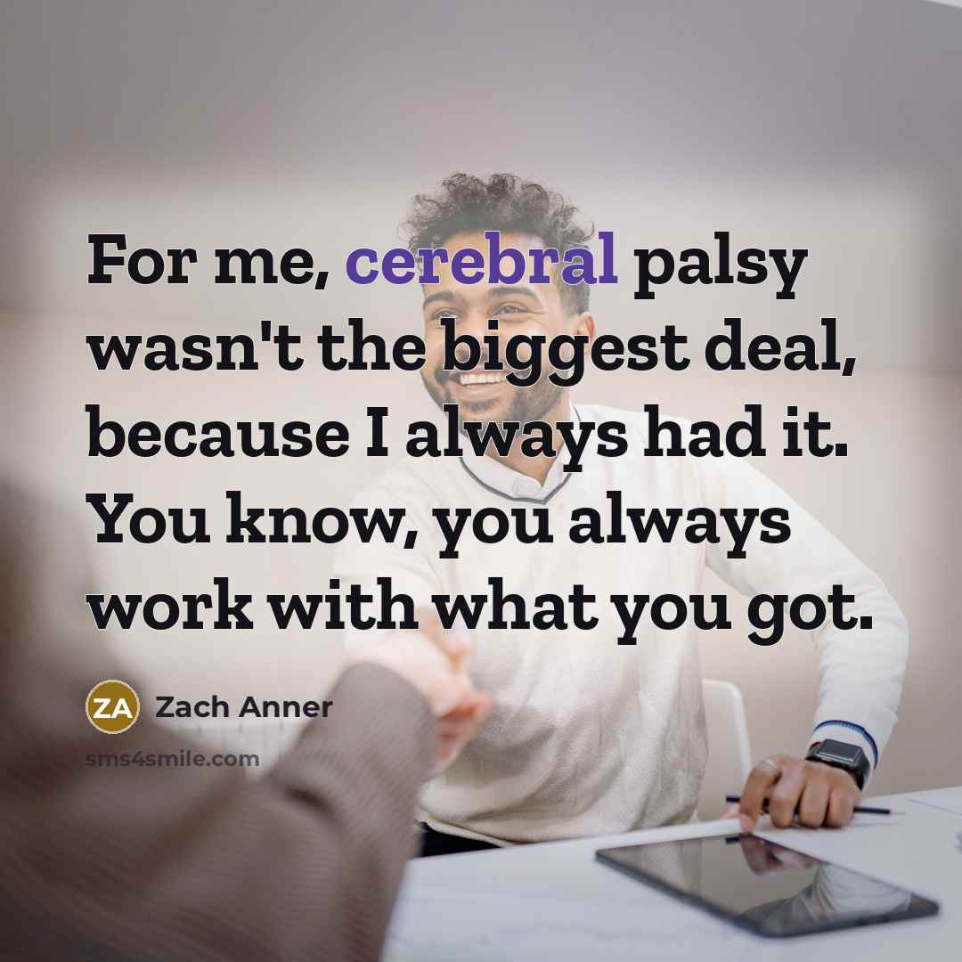 “For me, cerebral palsy wasn't the biggest deal, because I…” quote by Zach Anner