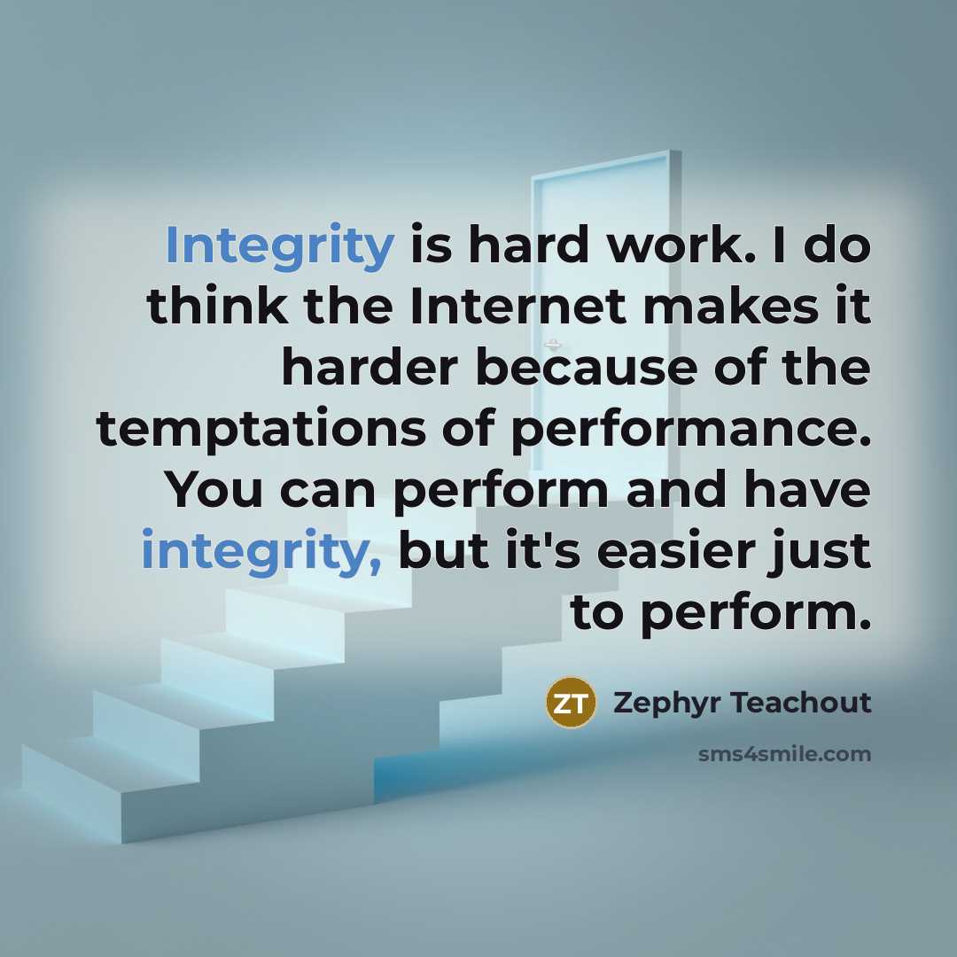 “Integrity is hard work. I do think the Internet makes…” quote by Zephyr Teachout