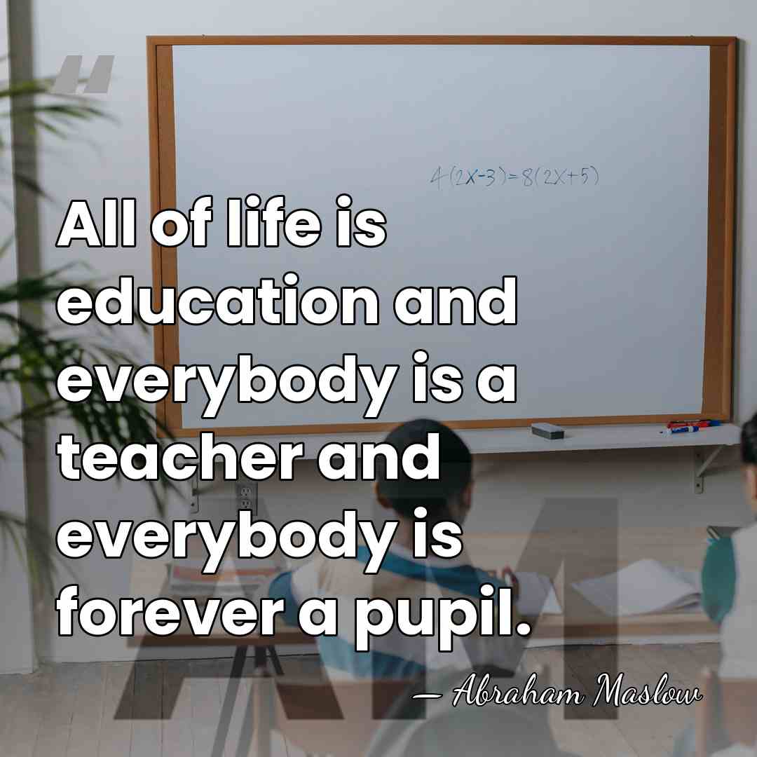 All of life is education and everybody is a teacher and everybody&hellip; - Abraham Maslow