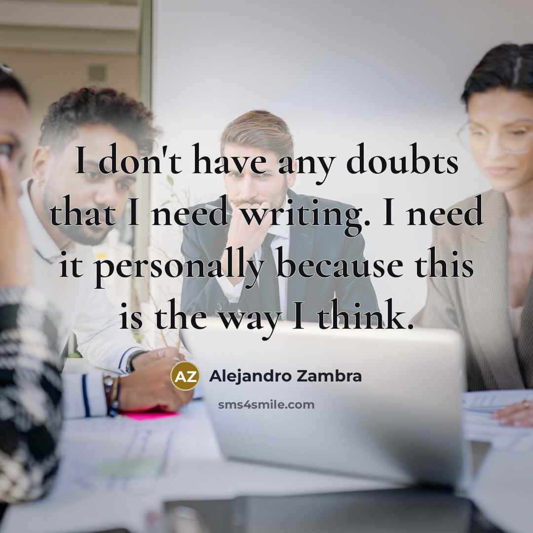 “I don't have any doubts that I need writing. I…” quote by Alejandro Zambra