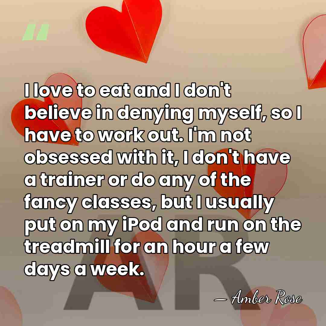 I love to eat and I don't believe in denying myself, so&hellip; - Amber Rose