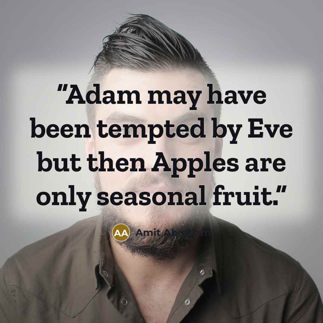 “Adam may have been tempted by Eve but then Apples are only seasonal fruit.” quote by Amit Abraham
