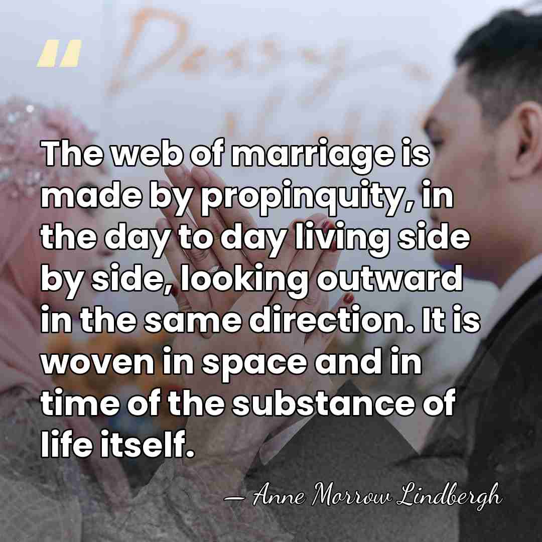 The web of marriage is made by propinquity, in the day to&hellip; - Anne Morrow Lindbergh
