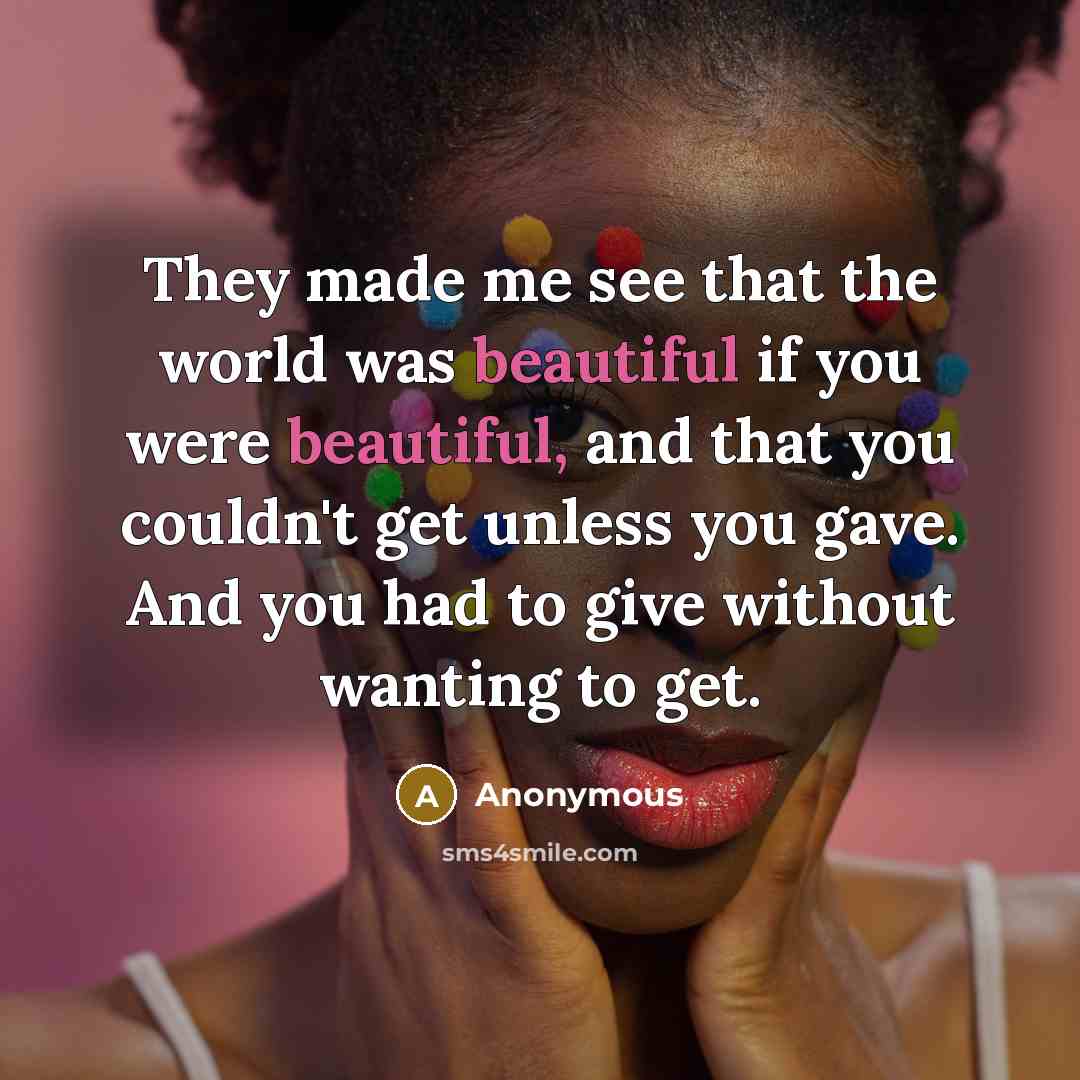 “They made me see that the world was beautiful if…” quote by Anonymous