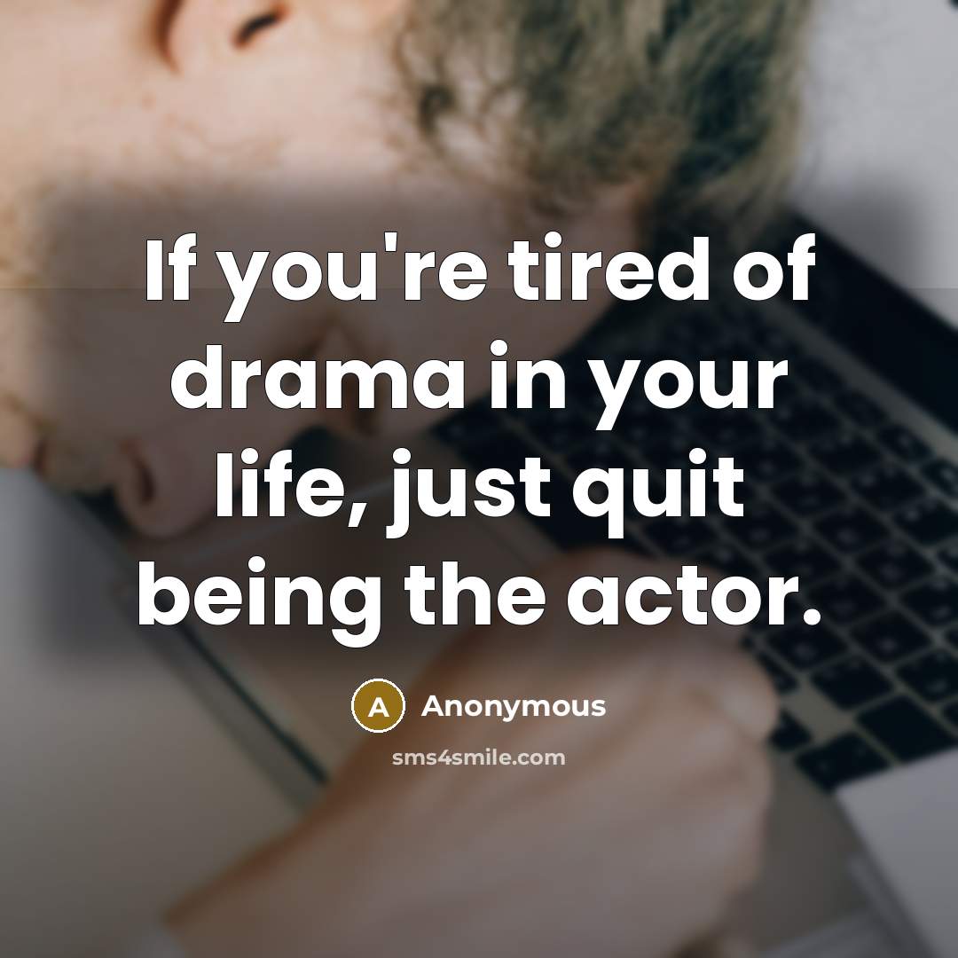 “If you're tired of drama in your life, just quit…” quote by Anonymous