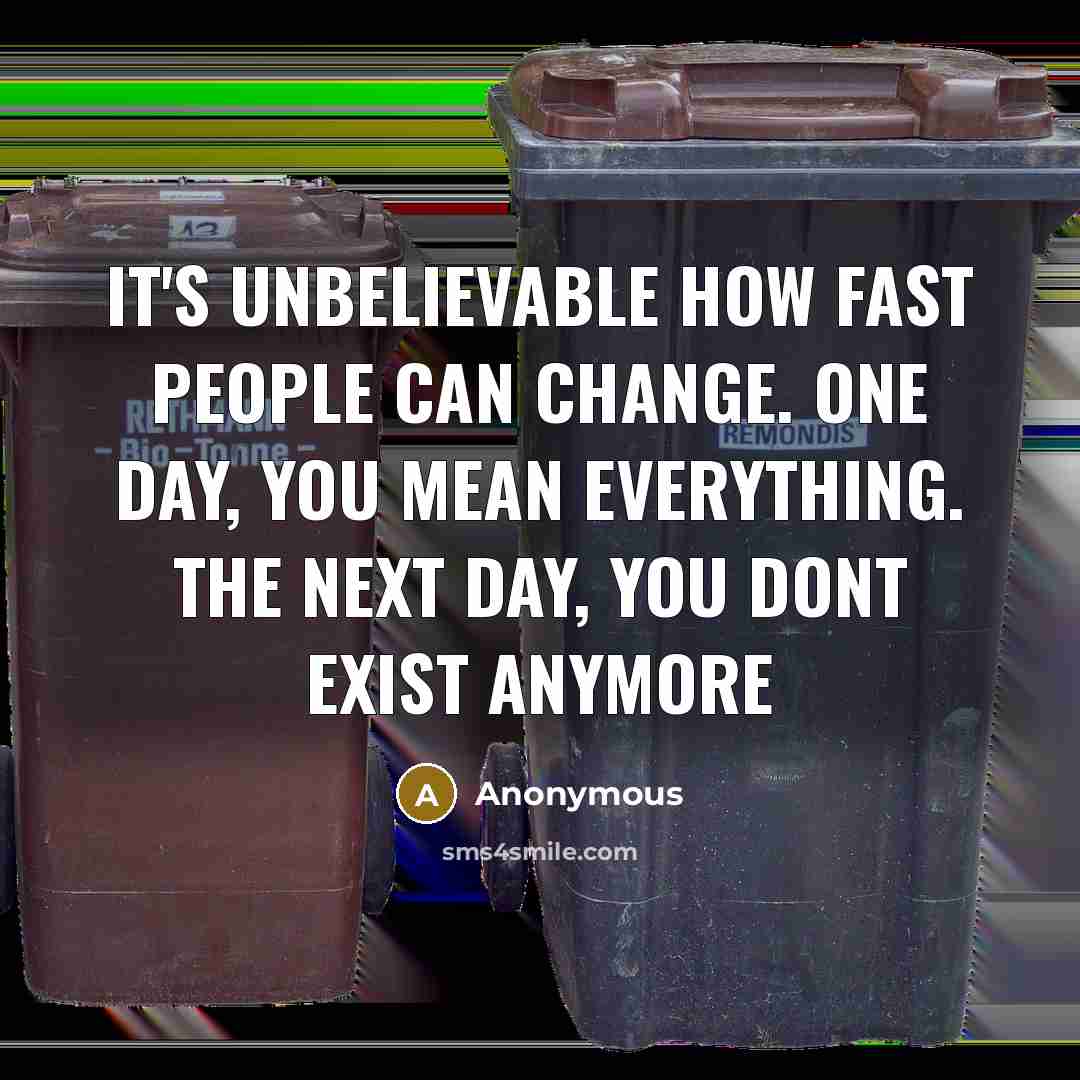“It's unbelievable how fast people can change. One day, you mean everything. The next day, you dont exist anymore” quote by Anonymous