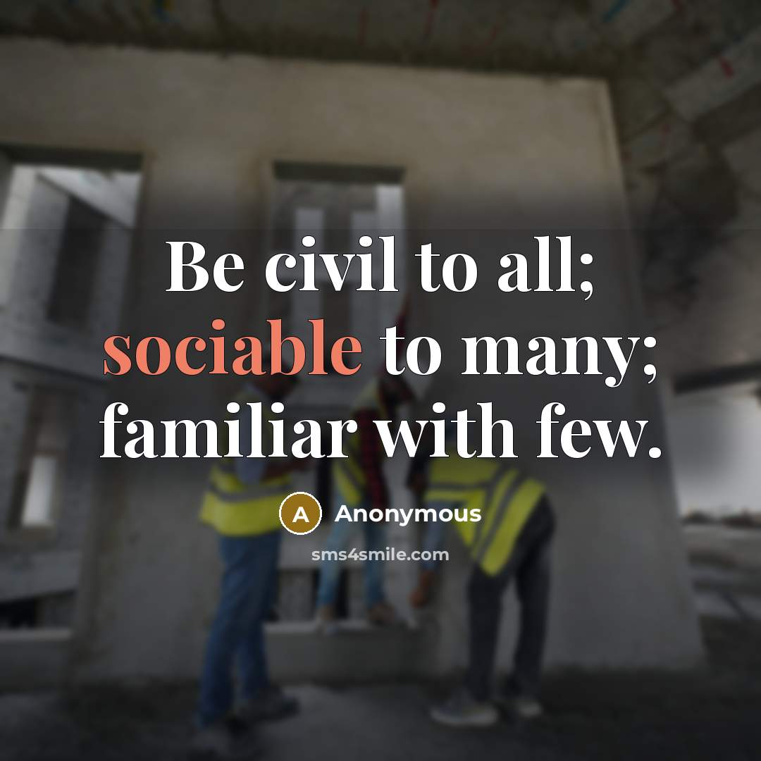 “Be civil to all; sociable to many; familiar with few.” quote by Anonymous