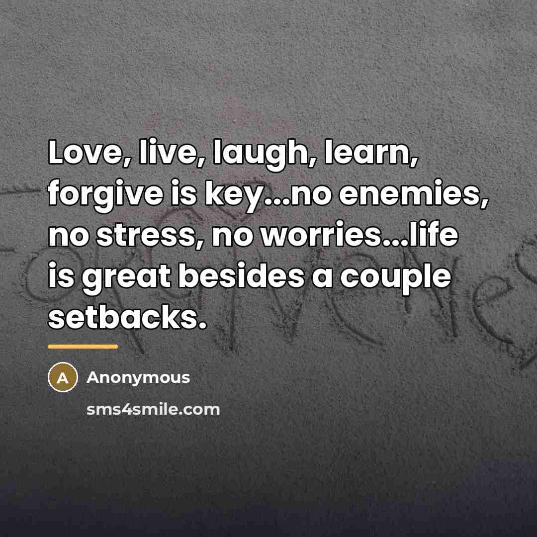 “Love, live, laugh, learn, forgive is key...no enemies, no stress,…” quote by Anonymous