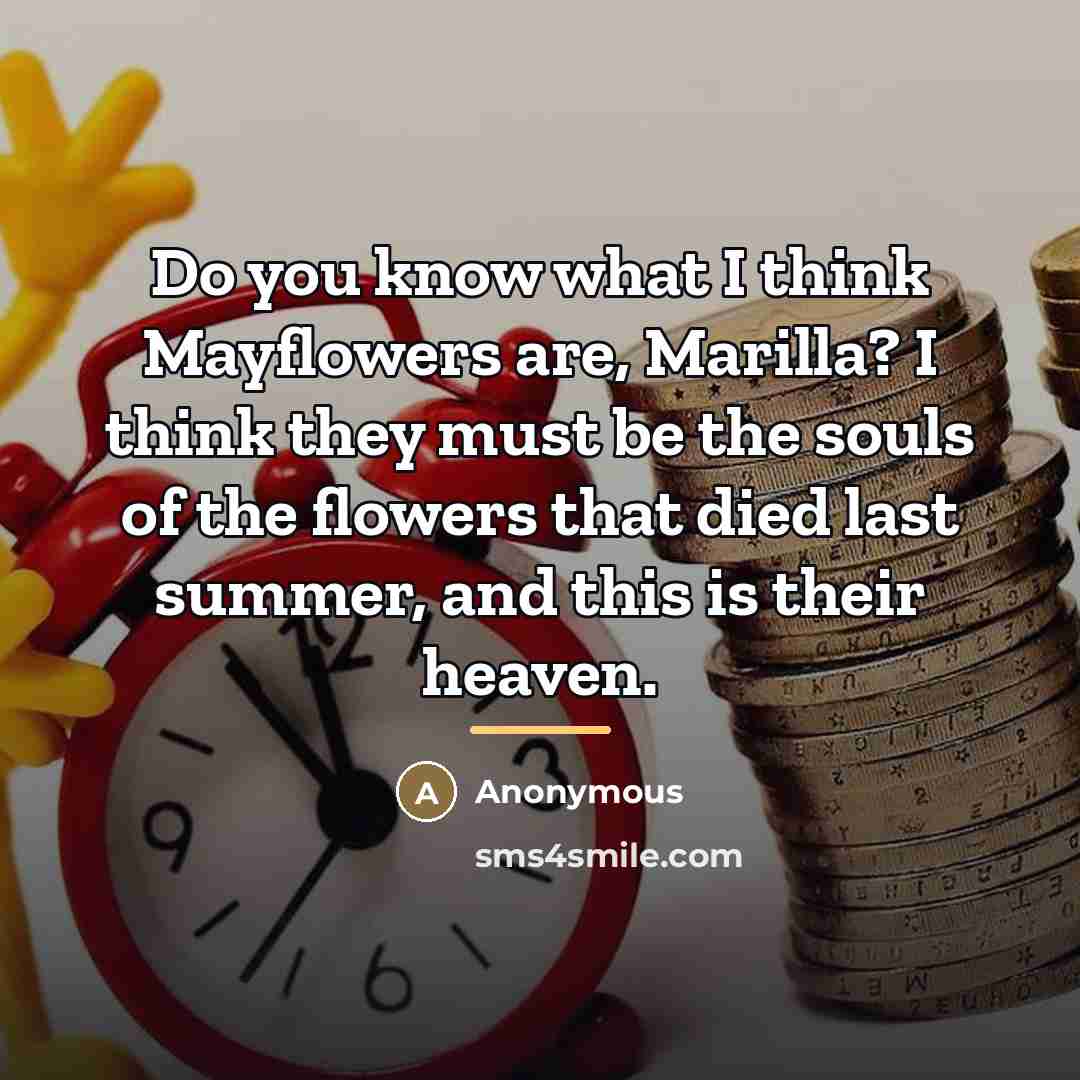“Do you know what I think Mayflowers are, Marilla? I…” quote by Anonymous