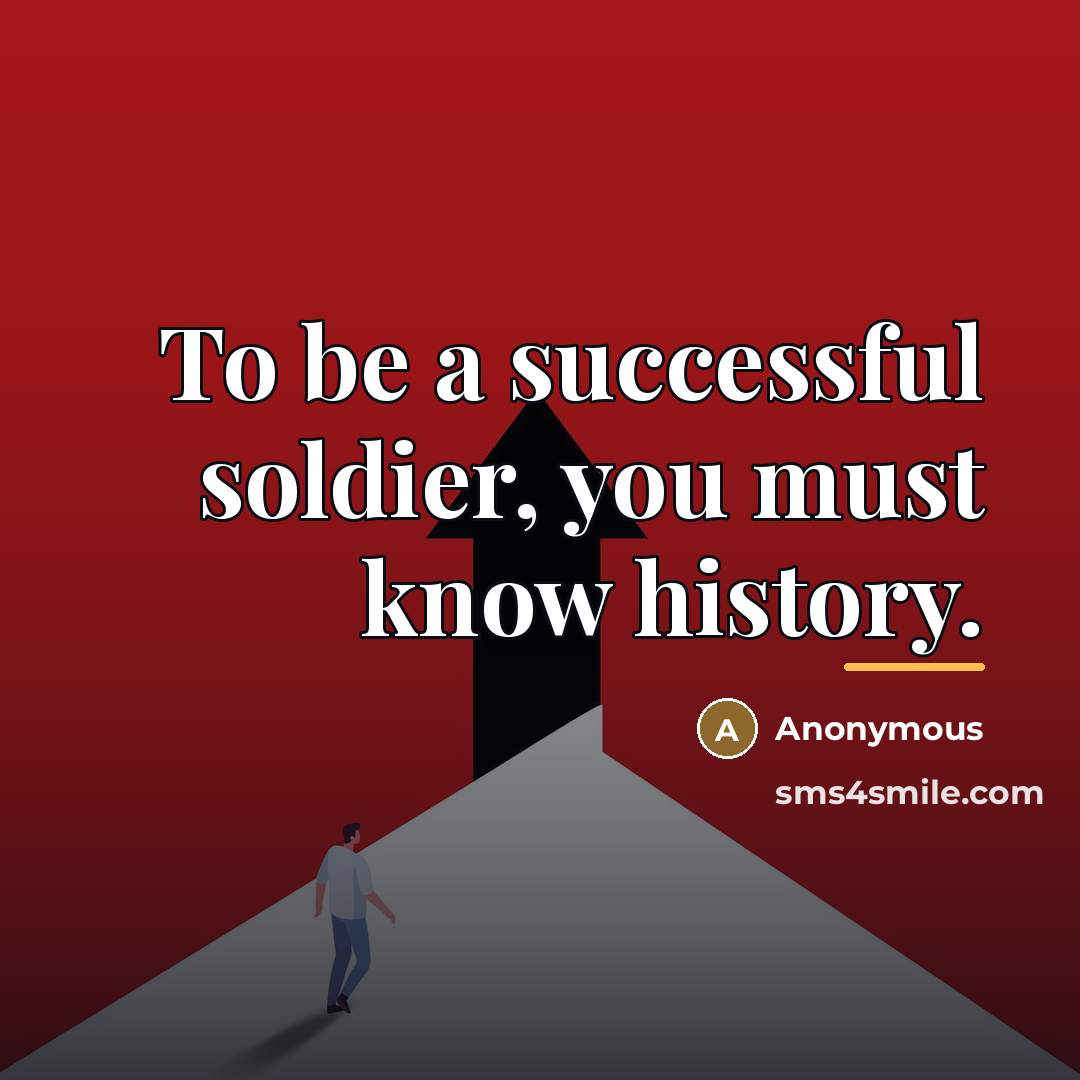 “To be a successful soldier, you must know history.…” quote by Anonymous