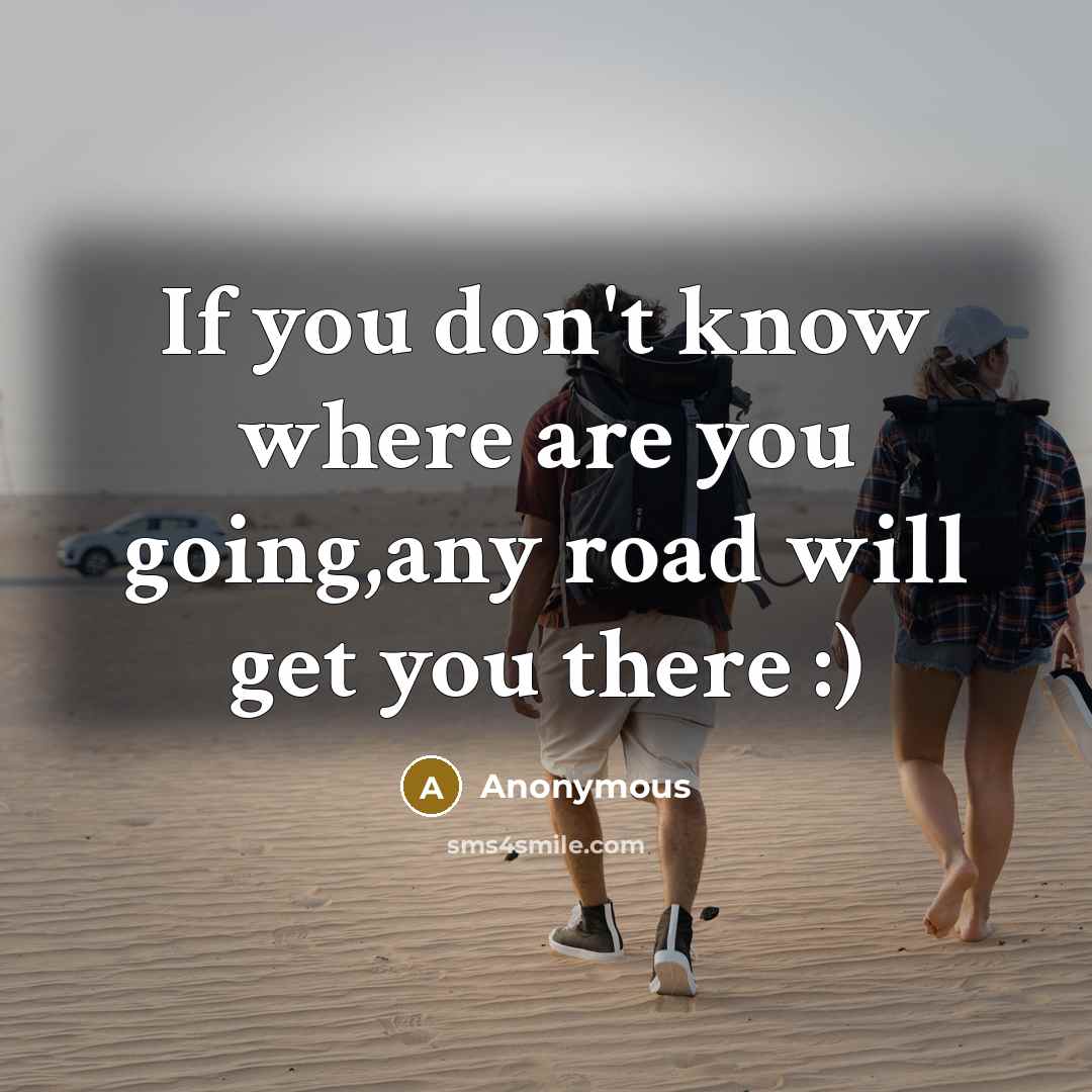 “If you don't know where are you going,any road will get you there :)” quote by Anonymous