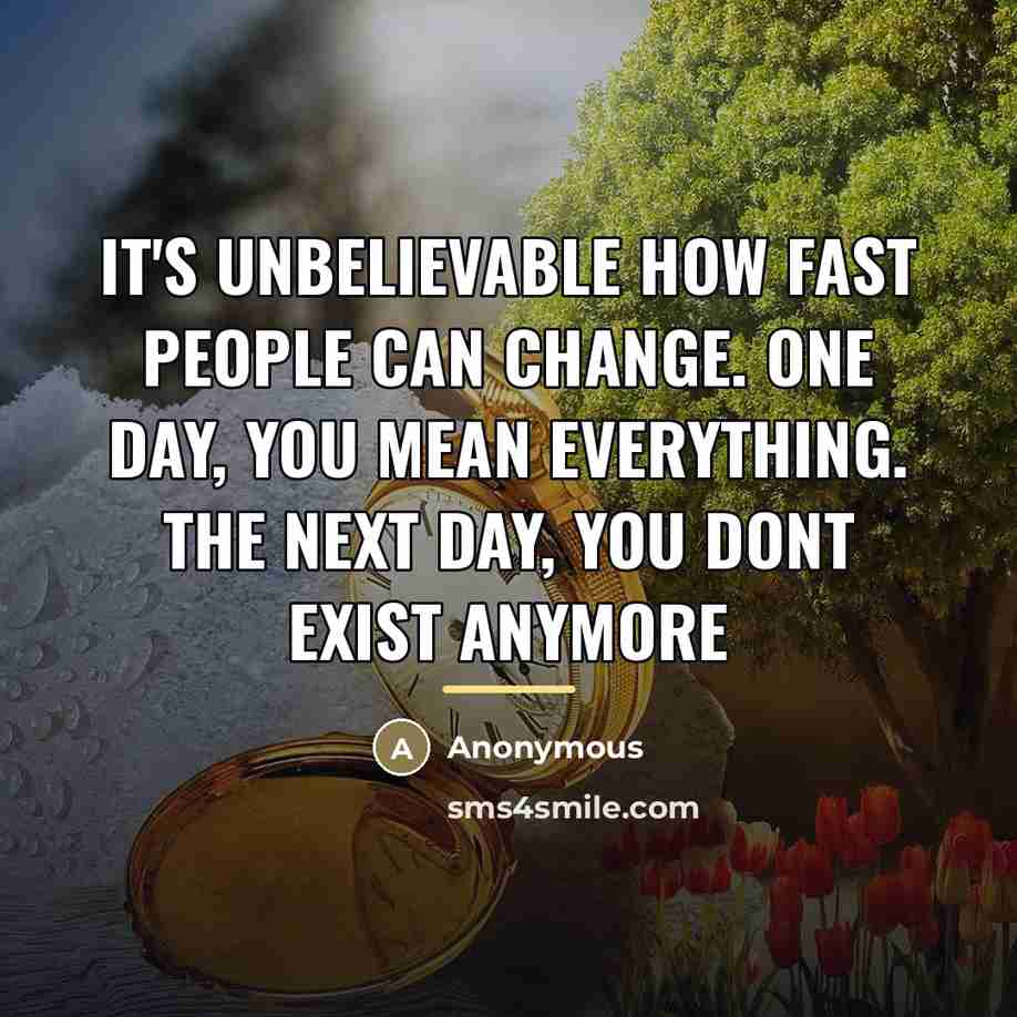 “It's unbelievable how fast people can change. One day, you…” quote by Anonymous