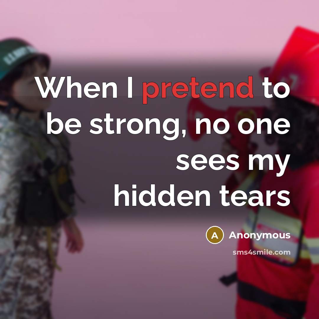 “When I pretend to be strong, no one sees my hidden tears” quote by Anonymous