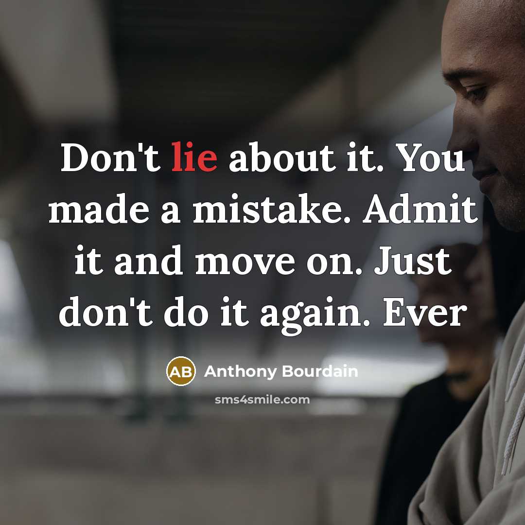 “Don't lie about it. You made a mistake. Admit it…” quote by Anthony Bourdain