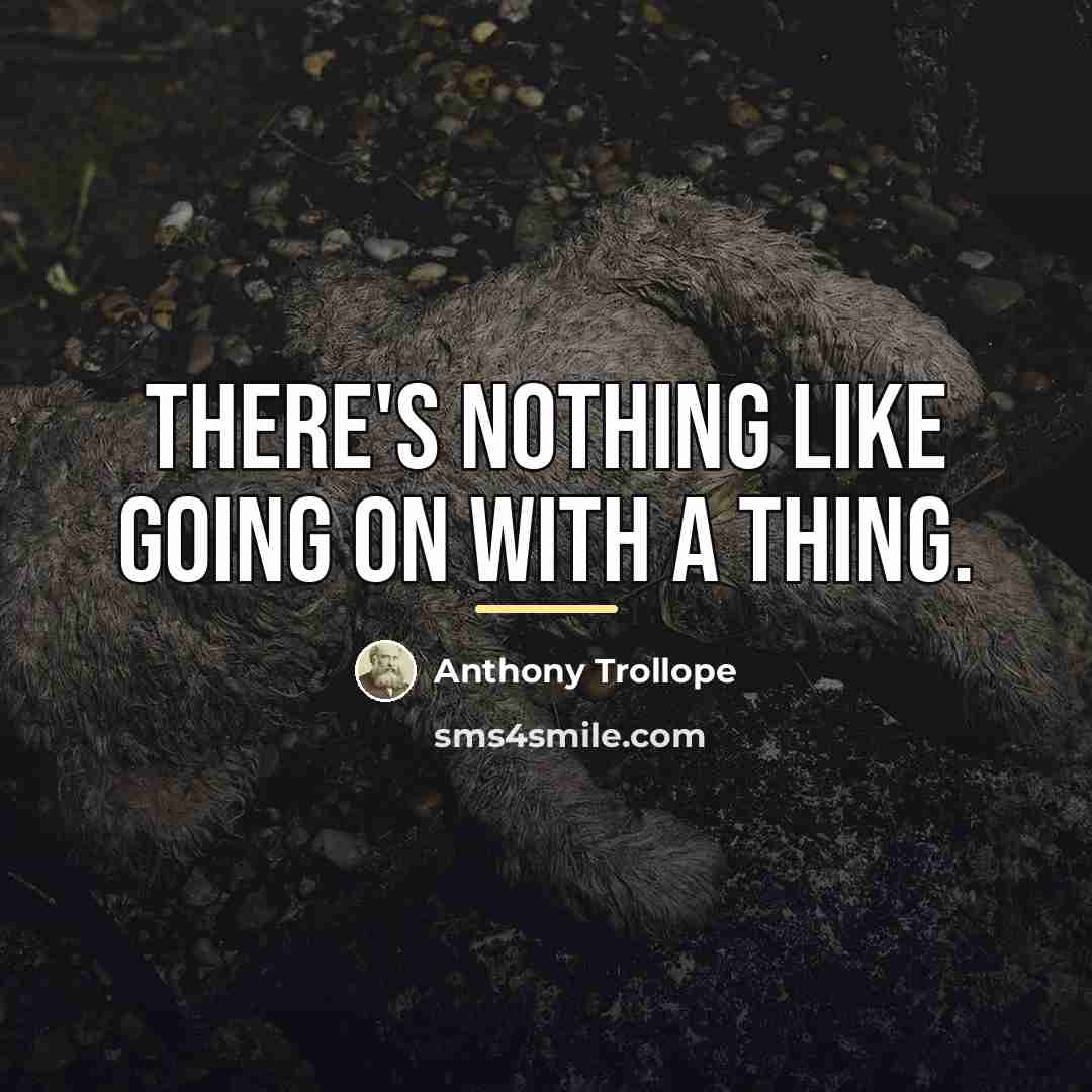 “There's nothing like going on with a thing.…” quote by Anthony Trollope