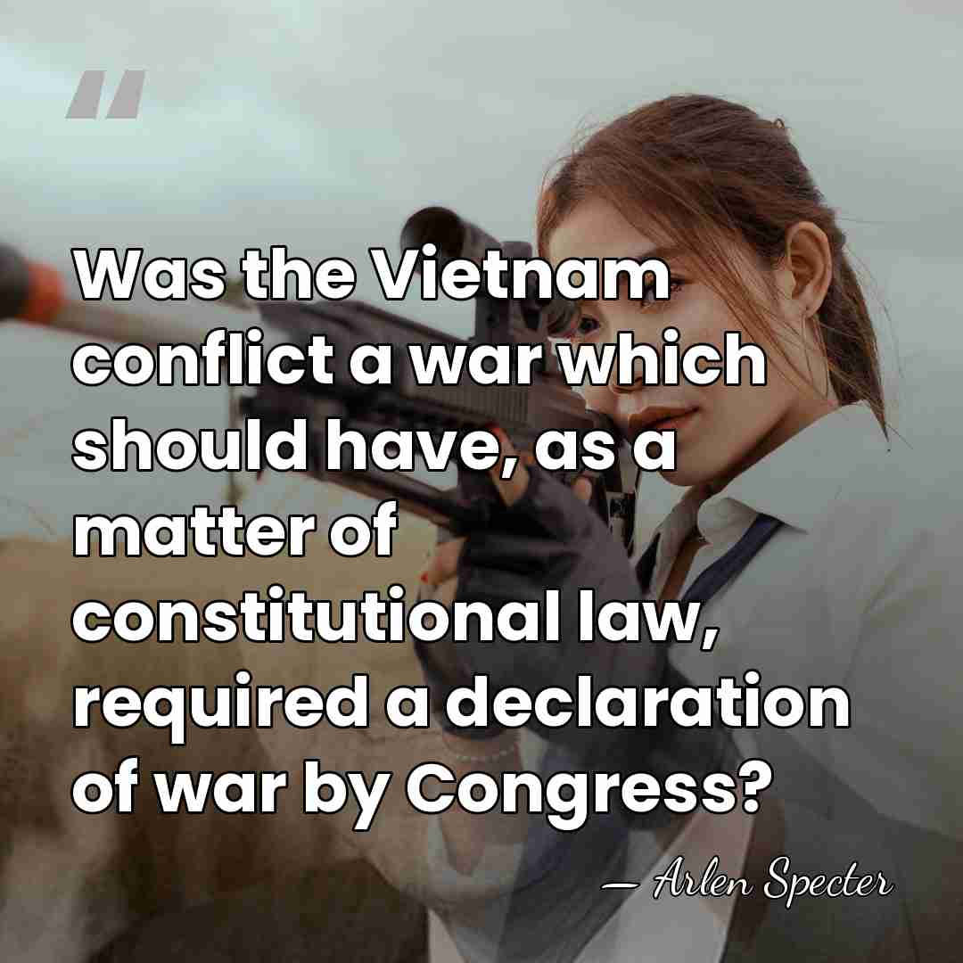 Was the Vietnam conflict a war which should have, as a matter&hellip; - Arlen Specter