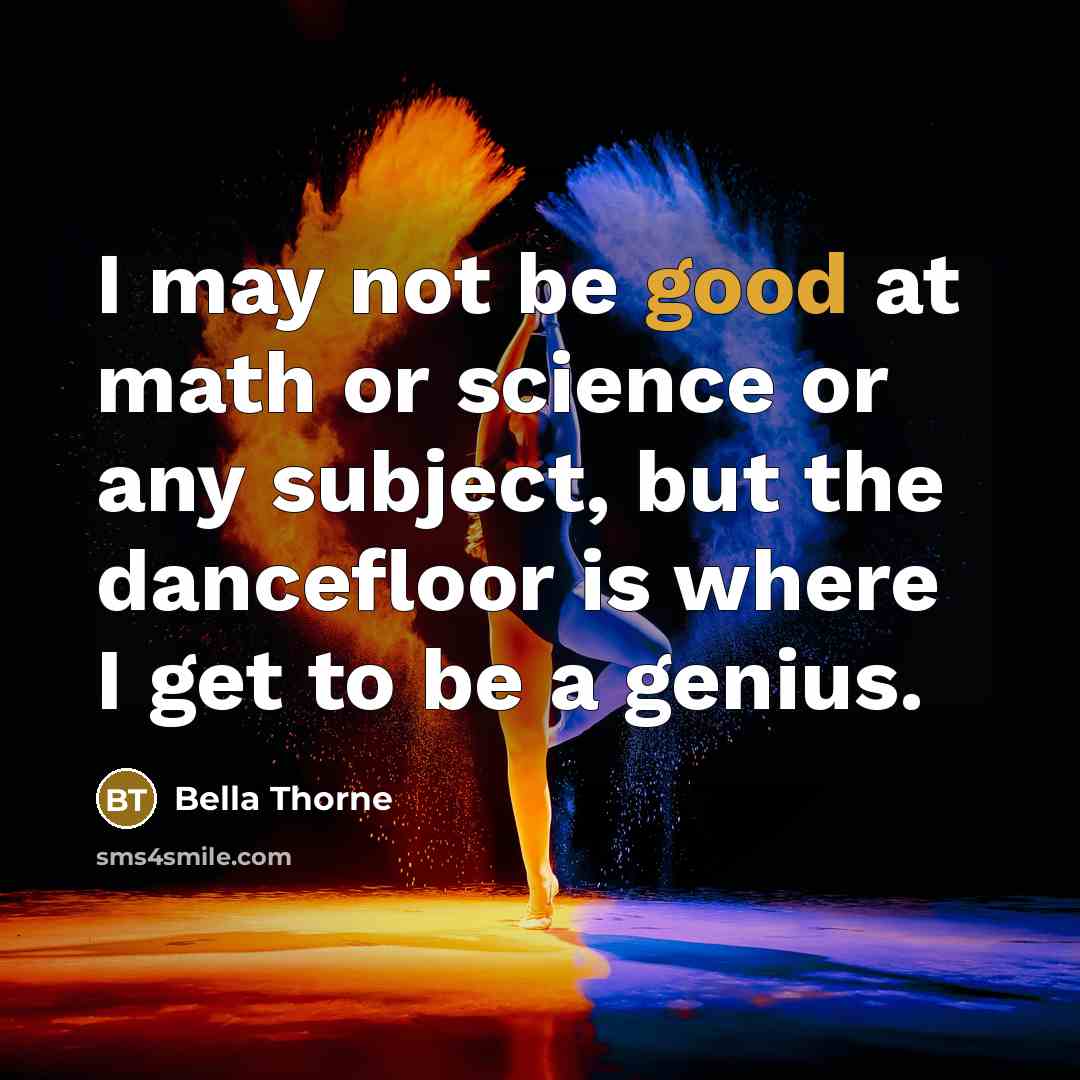 “I may not be good at math or science or any subject, but the dancefloor is where I get to be a genius.” quote by Bella Thorne