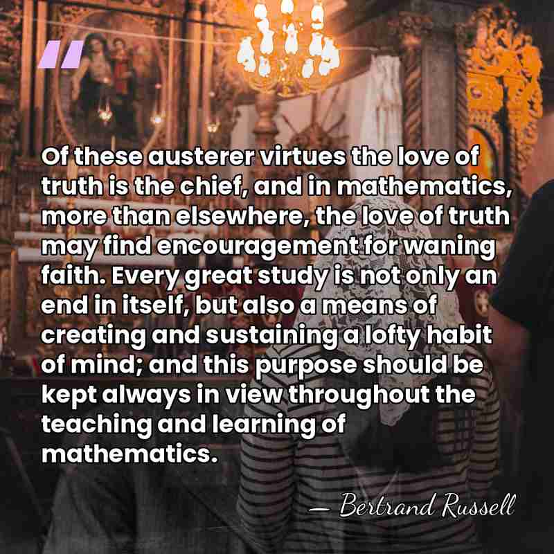 Of these austerer virtues the love of truth is the chief, and&hellip; - Bertrand Russell