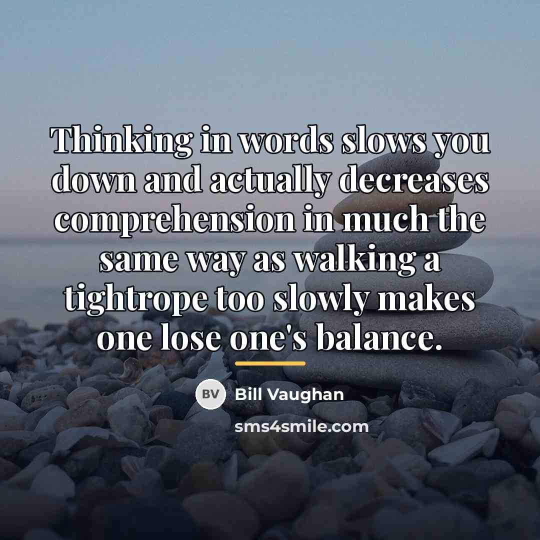 “Thinking in words slows you down and actually decreases comprehension…” quote by Bill Vaughan