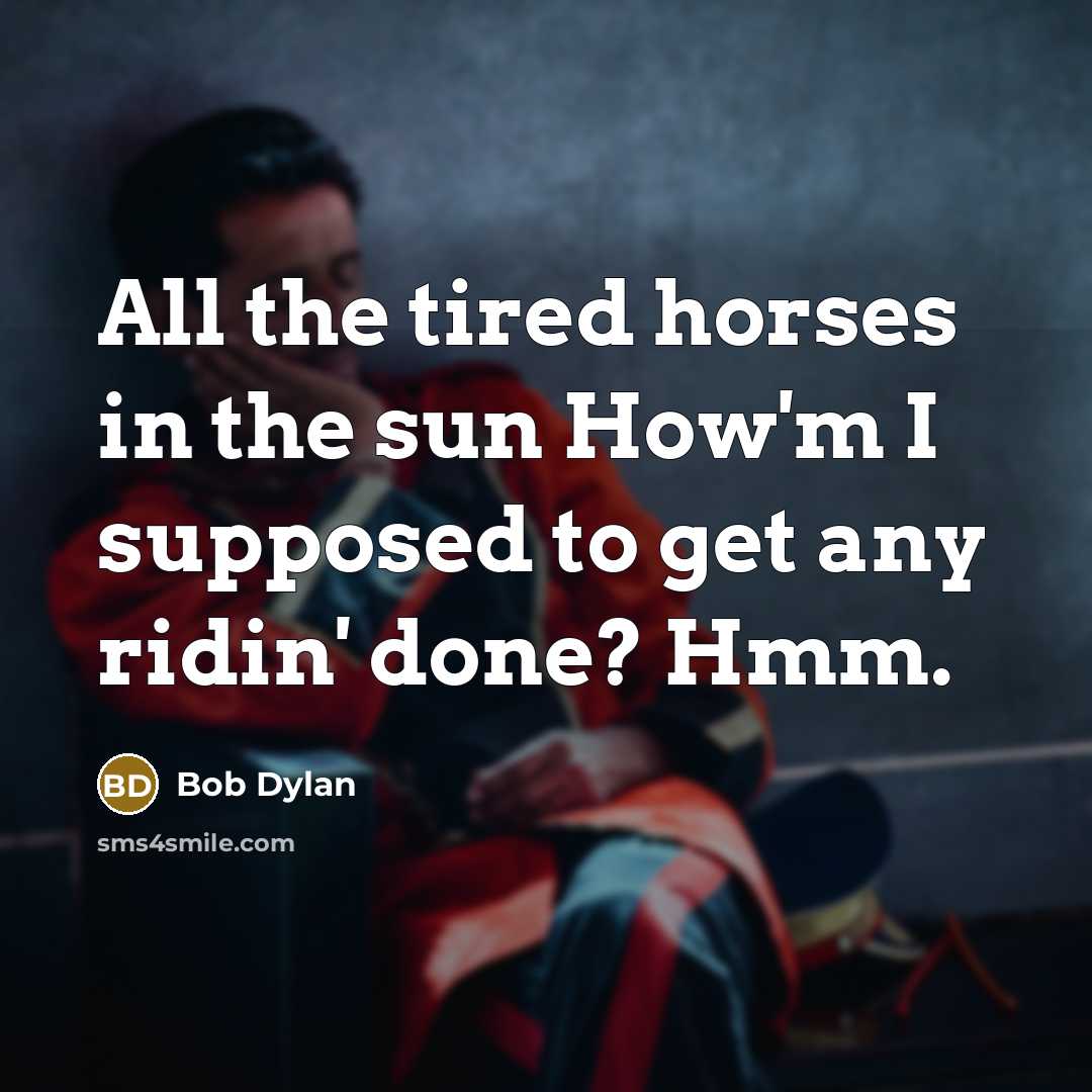 “All the tired horses in the sun How'm I supposed…” quote by Bob Dylan