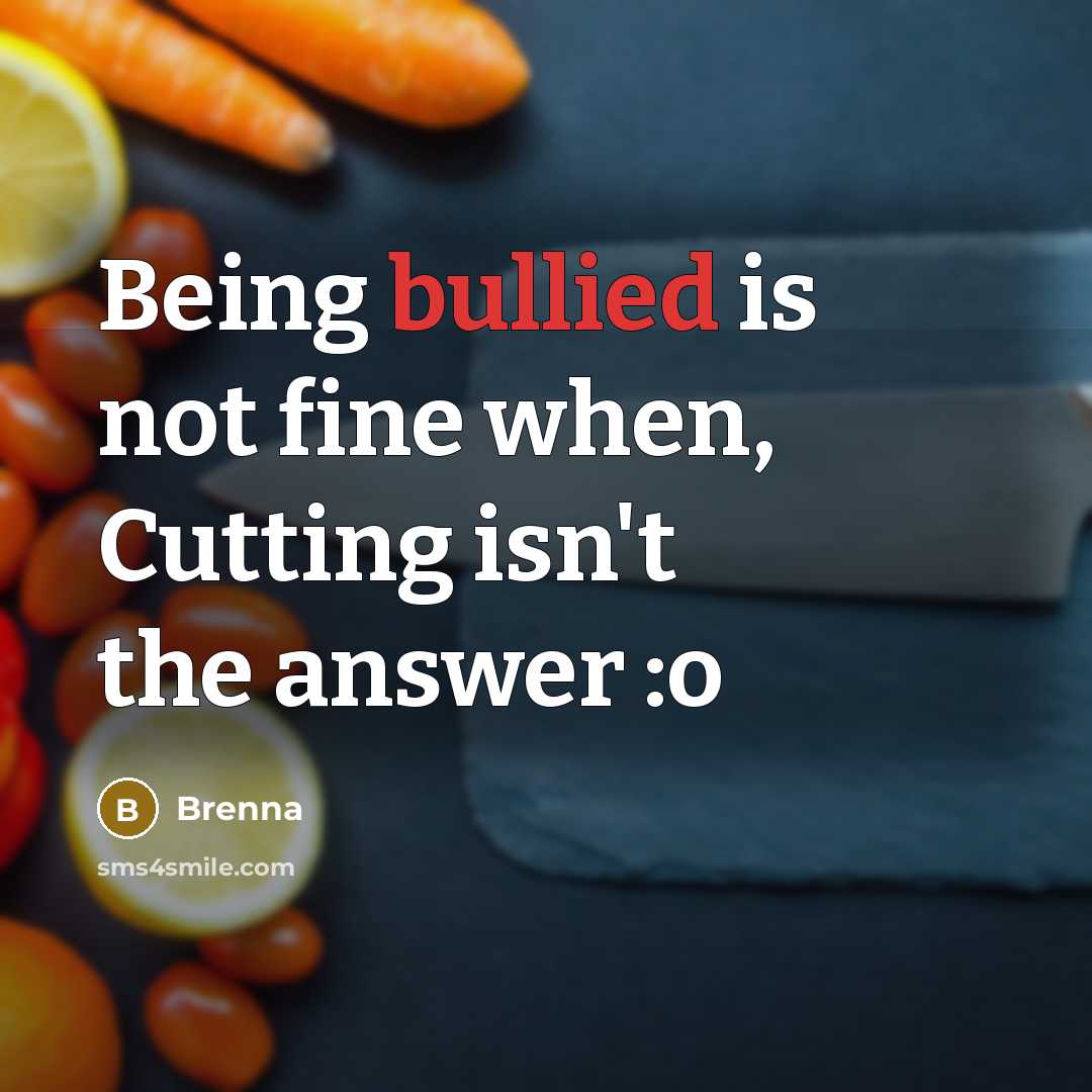 “Being bullied is not fine when, Cutting isn't the answer :o” quote by Brenna