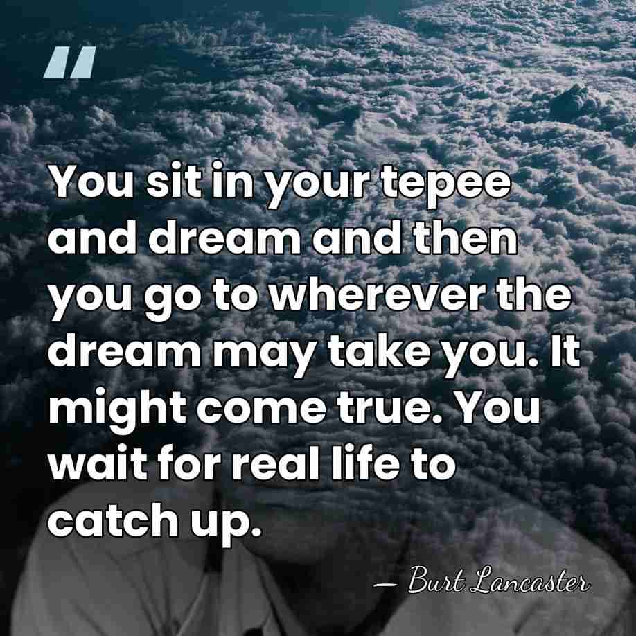 You sit in your tepee and dream and then you go to&hellip; - Burt Lancaster