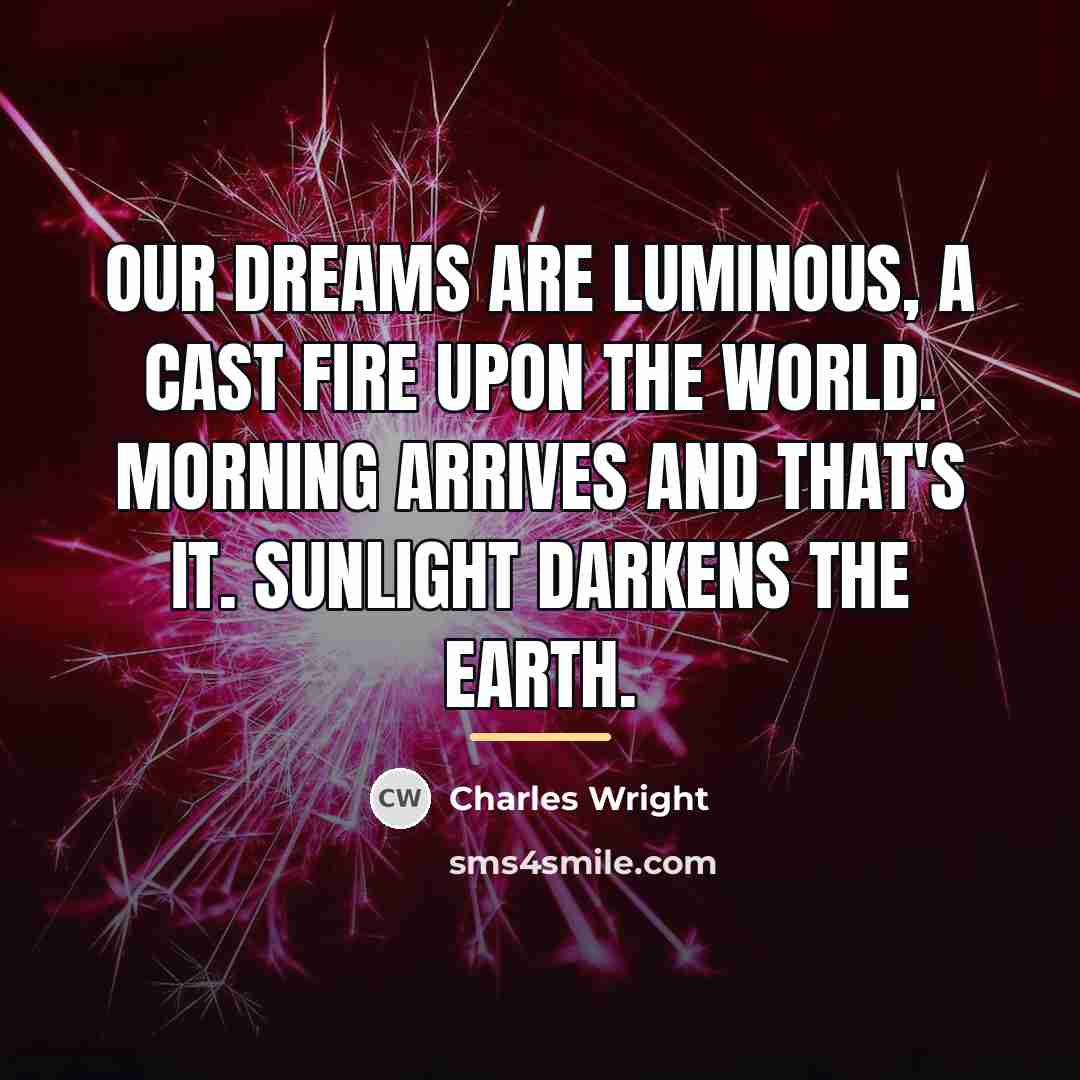 “Our dreams are luminous, a cast fire upon the world.…” quote by Charles Wright