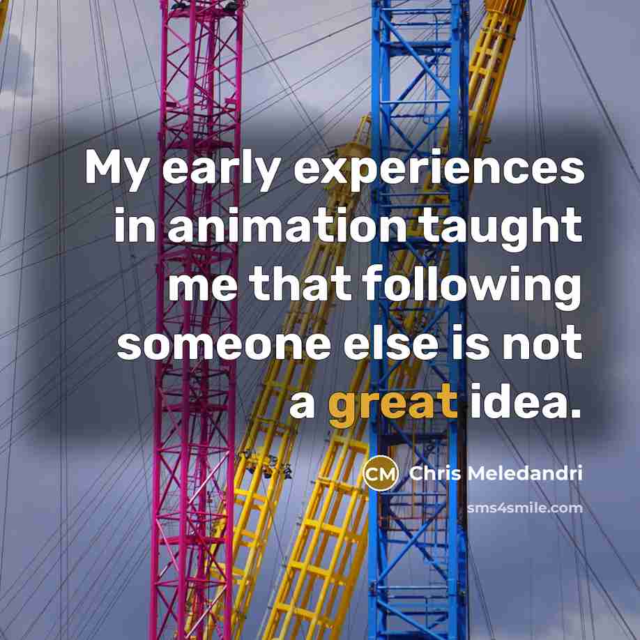 “My early experiences in animation taught me that following someone…” quote by Chris Meledandri