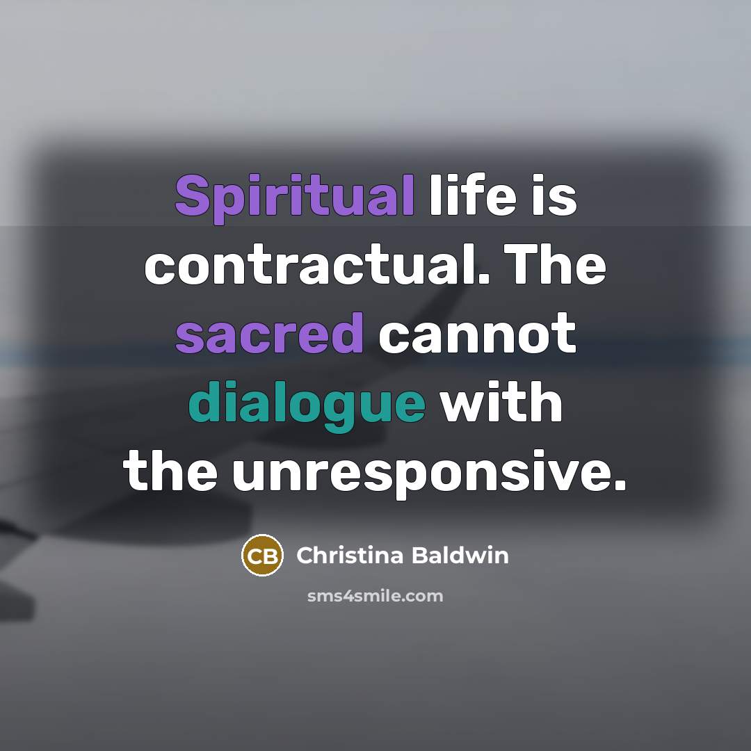 “Spiritual life is contractual. The sacred cannot dialogue with the…” quote by Christina Baldwin