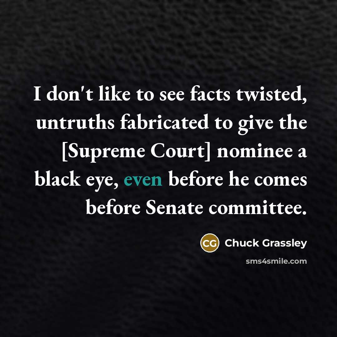 “I don't like to see facts twisted, untruths fabricated to…” quote by Chuck Grassley