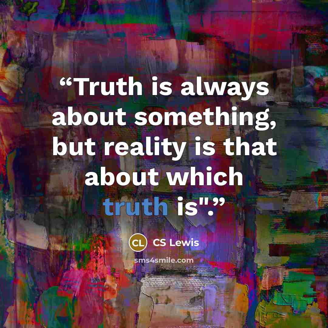 “Truth is always about something, but reality is that about which truth is".” quote by CS Lewis