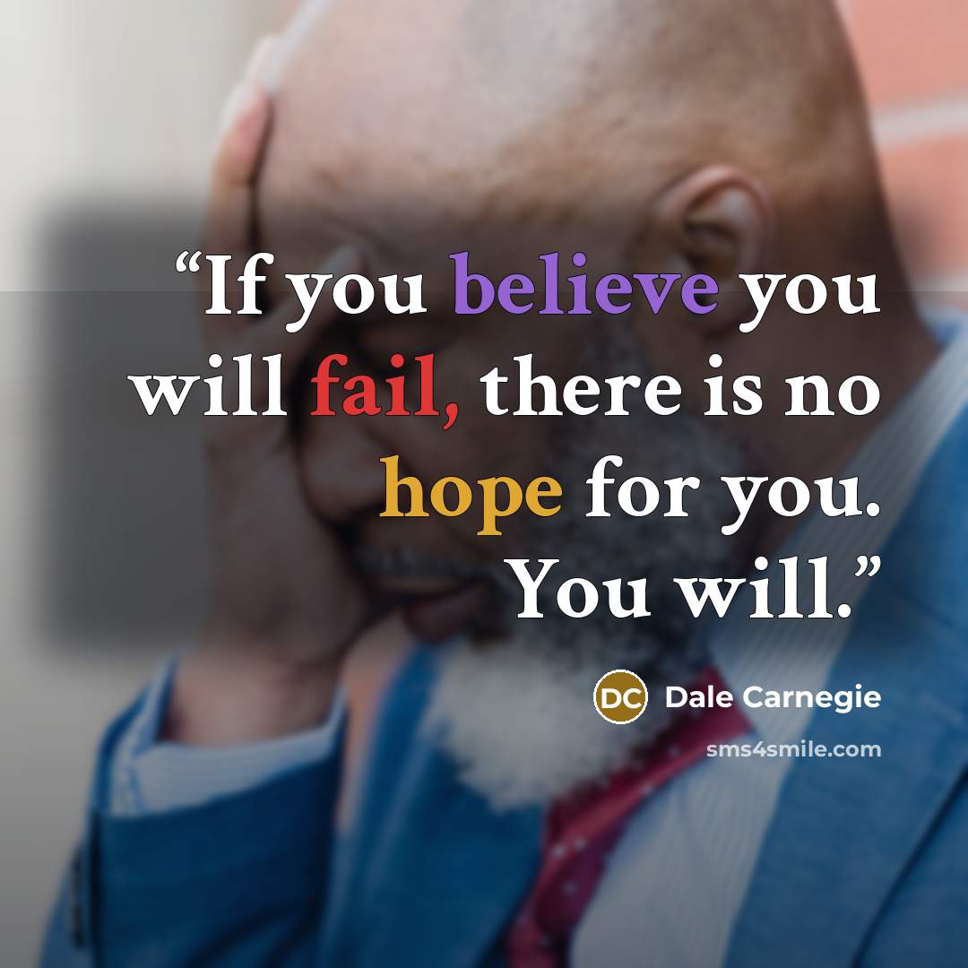 “If you believe you will fail, there is no hope for you. You will.” quote by Dale Carnegie