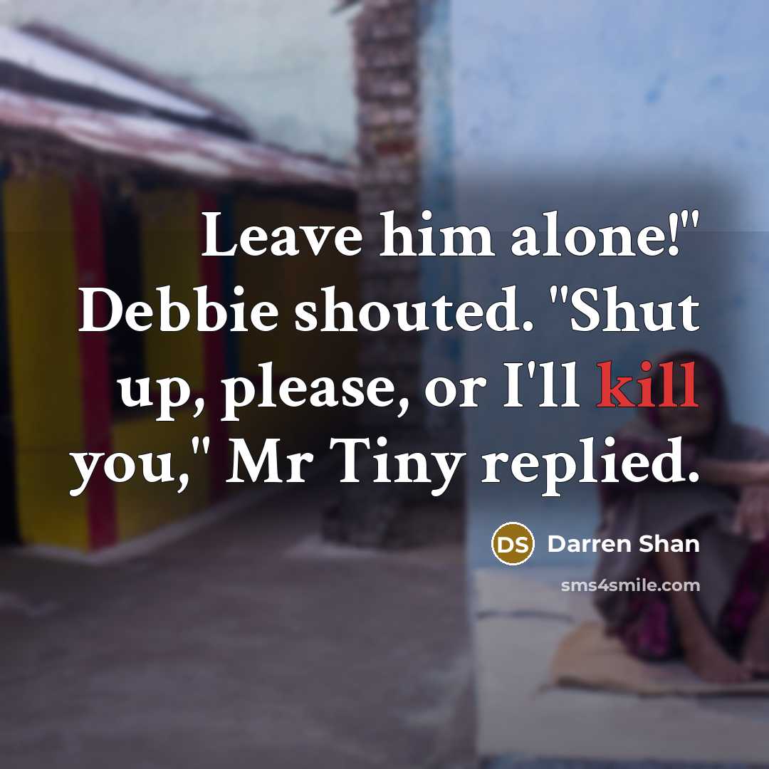 “Leave him alone!" Debbie shouted. "Shut up, please, or I'll…” quote by Darren Shan
