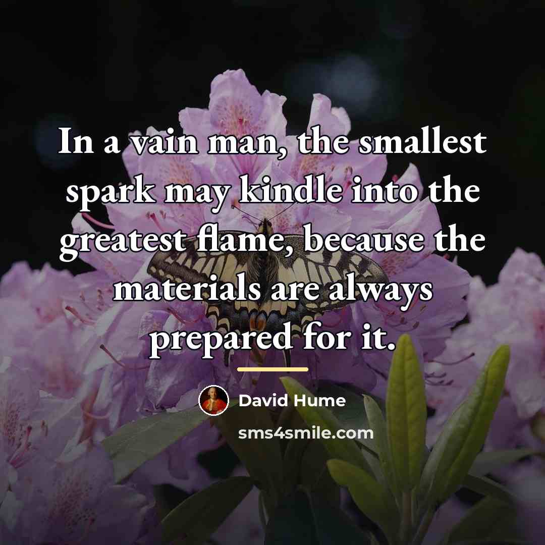 “In a vain man, the smallest spark may kindle into…” quote by David Hume