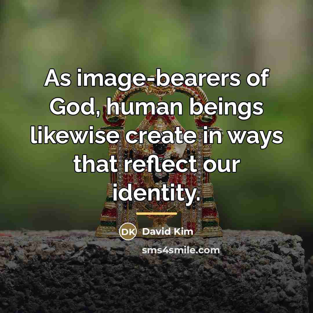 “As image-bearers of God, human beings likewise create in ways…” quote by David Kim