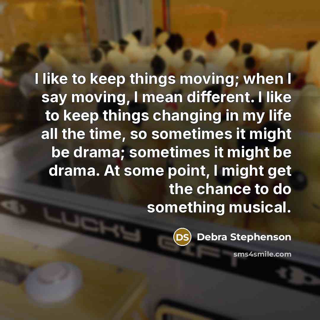 “I like to keep things moving; when I say moving,…” quote by Debra Stephenson