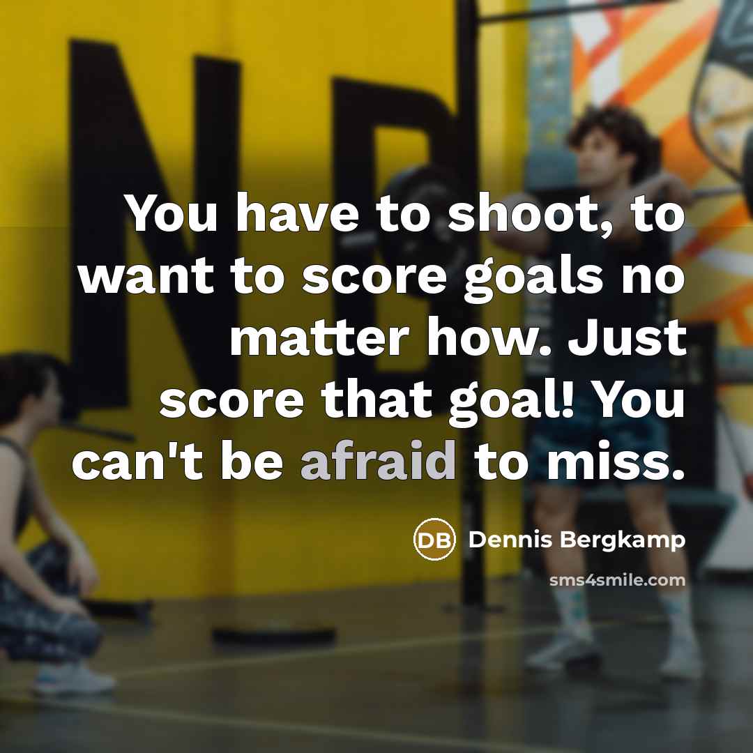 “You have to shoot, to want to score goals no…” quote by Dennis Bergkamp