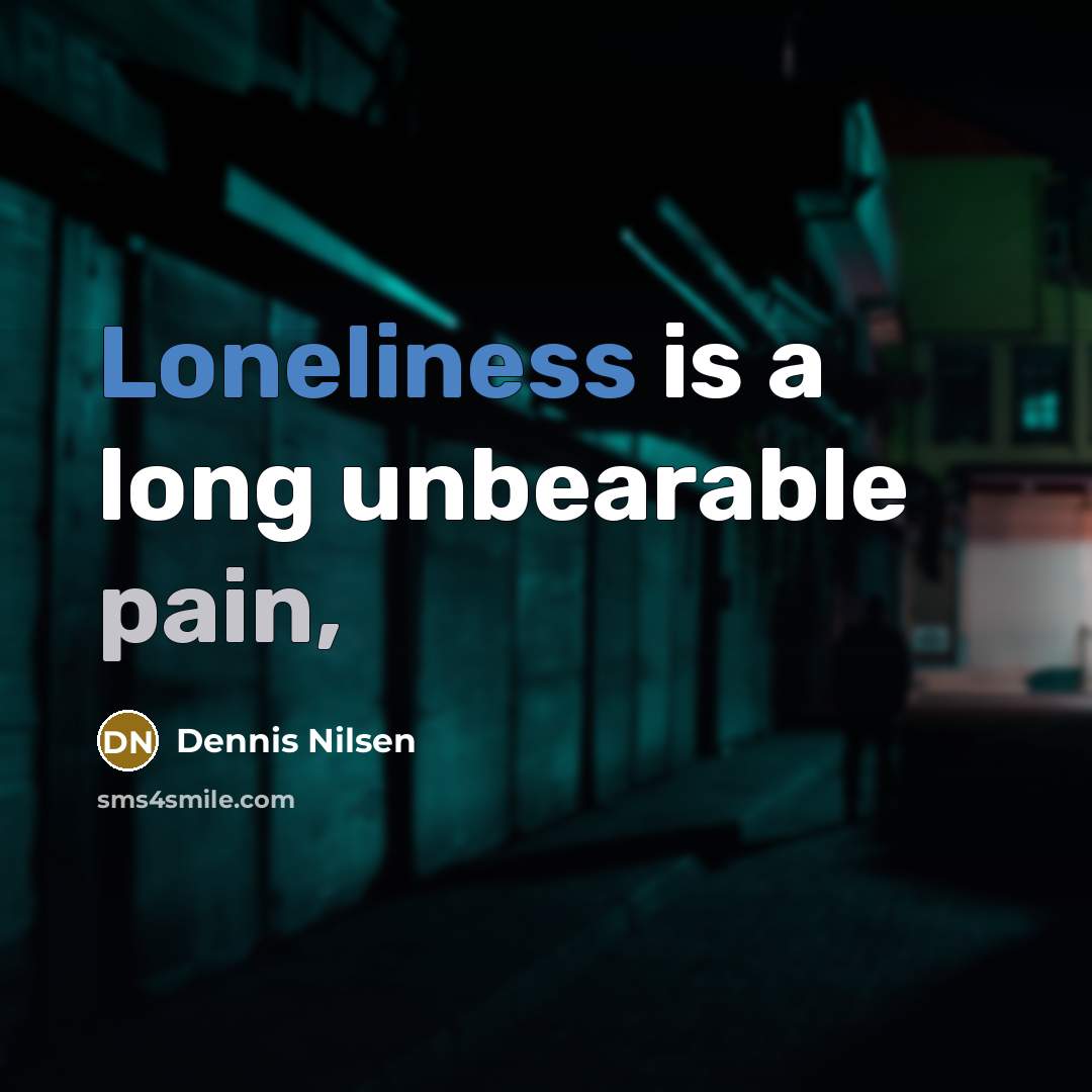 “Loneliness is a long unbearable pain,…” quote by Dennis Nilsen