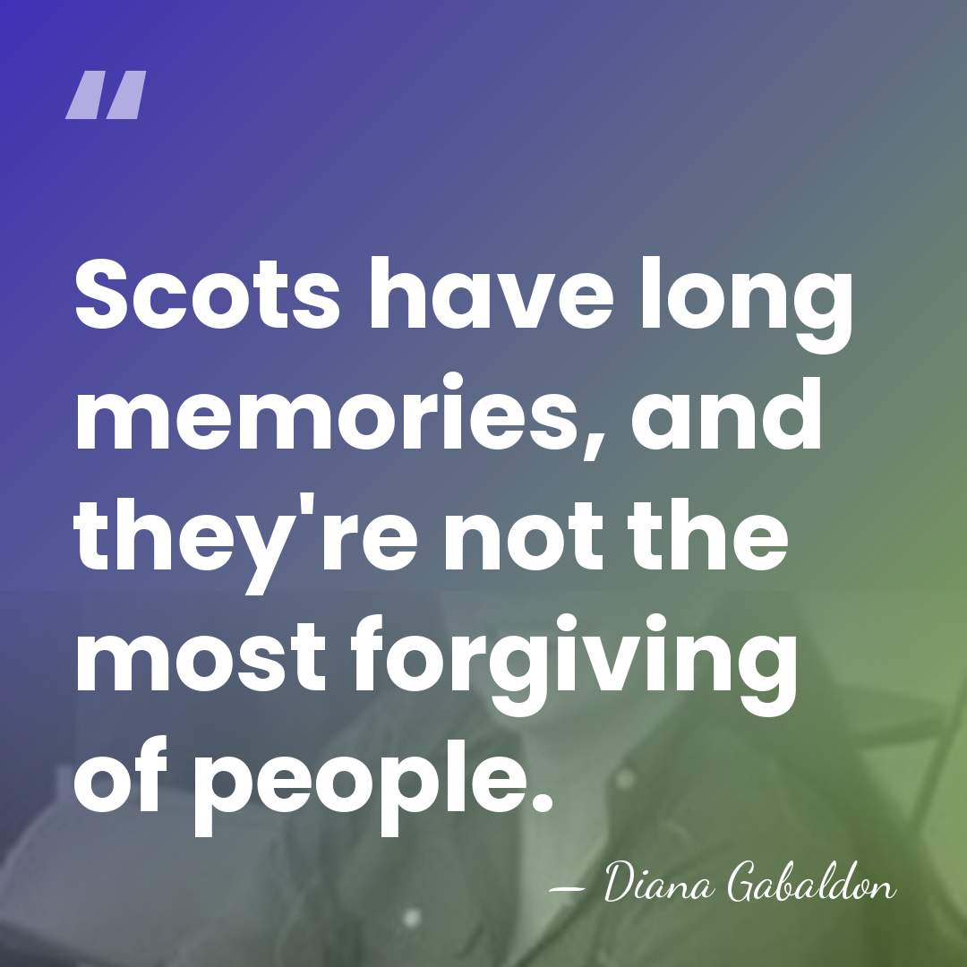 Scots have long memories, and they're not the most forgiving of people. - Diana Gabaldon