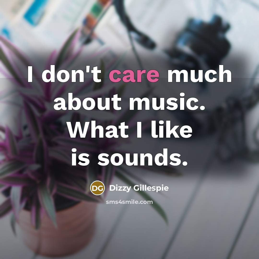 “I don't care much about music. What I like is…” quote by Dizzy Gillespie