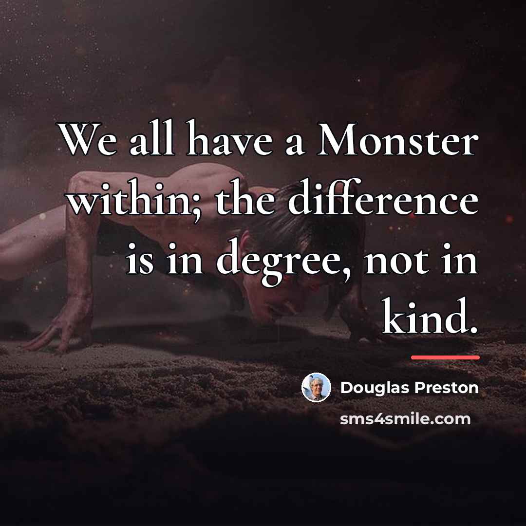 “We all have a Monster within; the difference is in…” quote by Douglas Preston