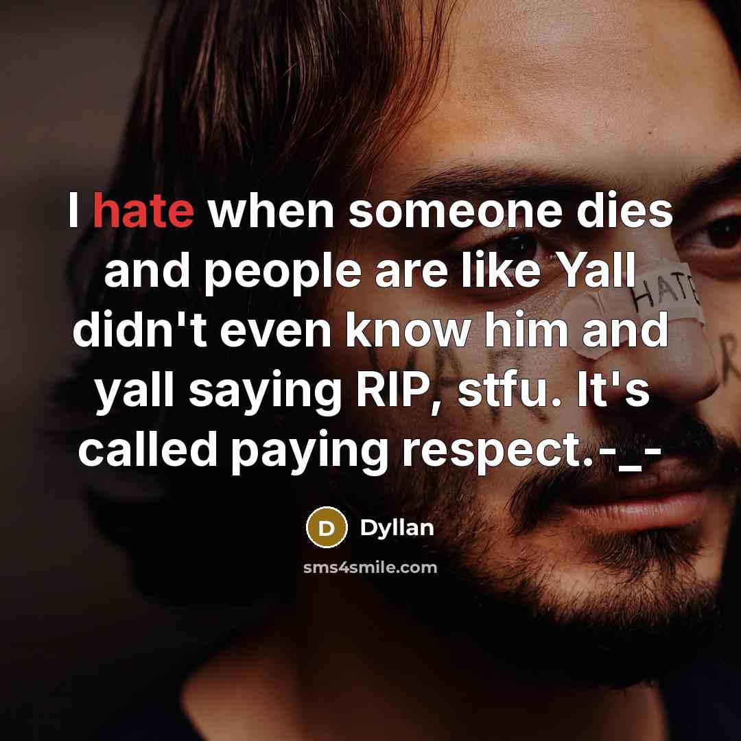 “I hate when someone dies and people are like Yall didn't even know him and yall saying RIP, stfu. It's called paying respect.-_-” quote by Dyllan