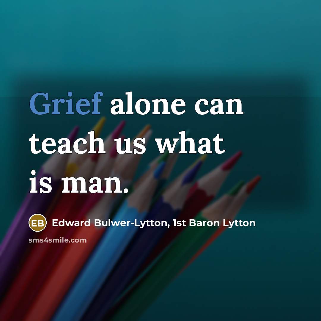 “Grief alone can teach us what is man.…” quote by Edward Bulwer-Lytton, 1st Baron Lytton