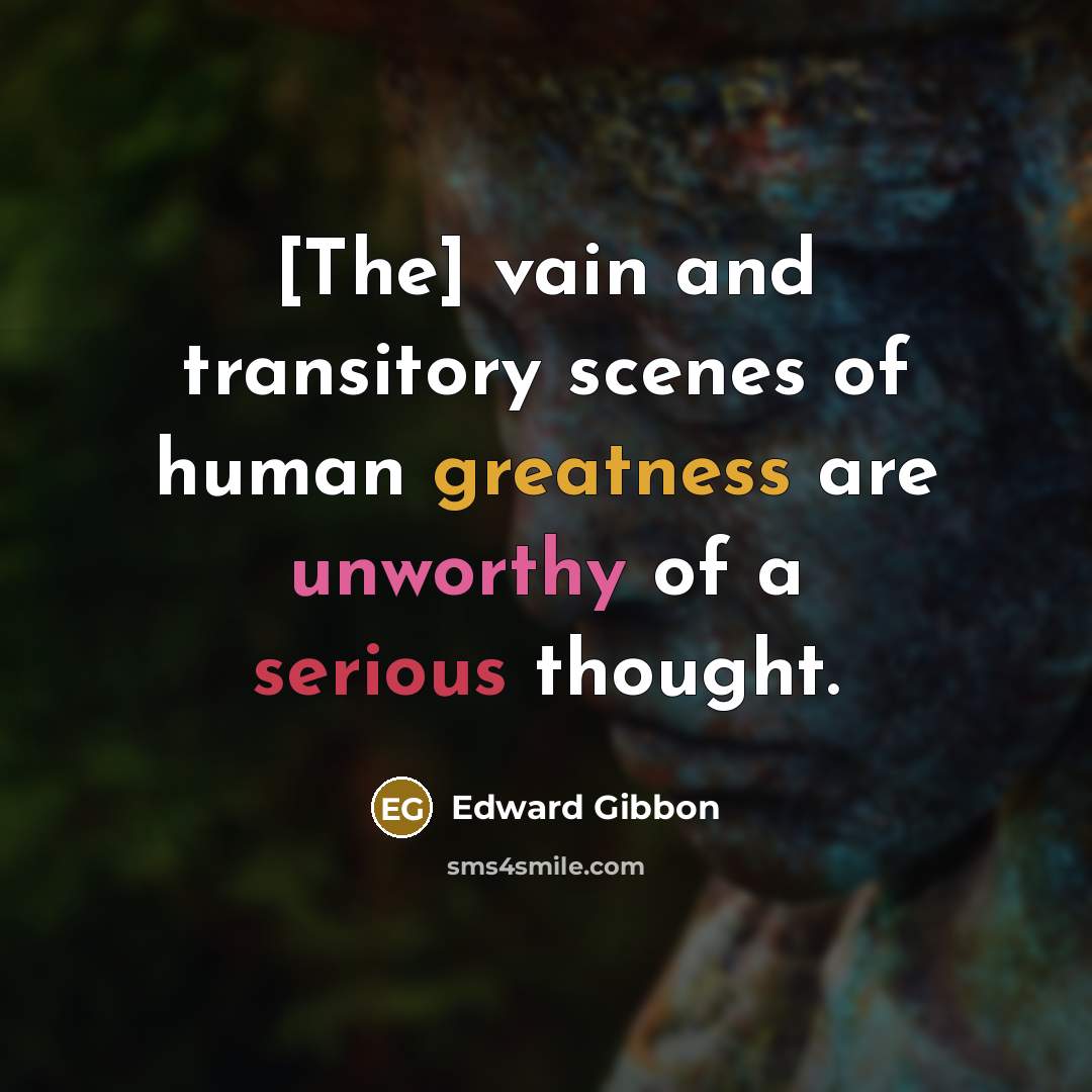 “[The] vain and transitory scenes of human greatness are unworthy…” quote by Edward Gibbon