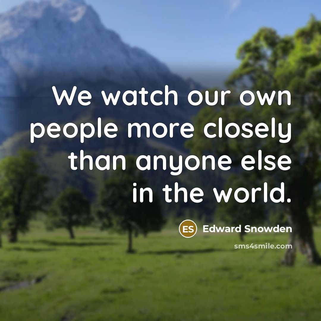 “We watch our own people more closely than anyone else…” quote by Edward Snowden