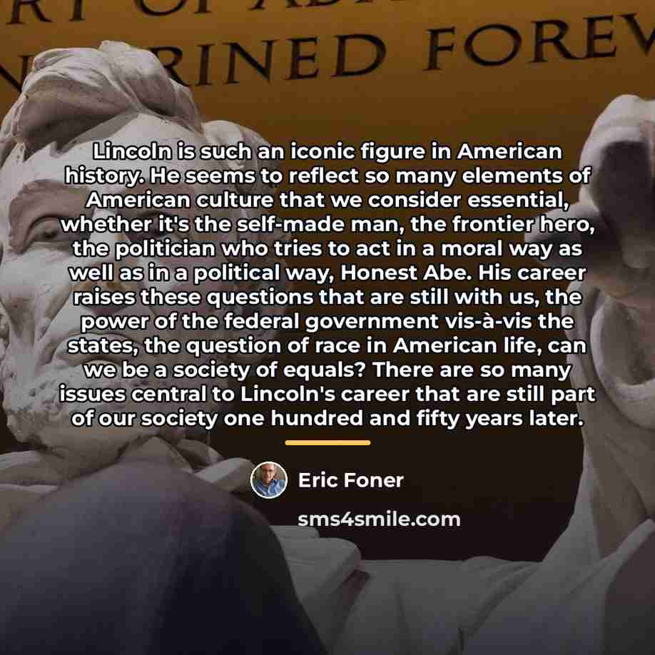 “Lincoln is such an iconic figure in American history. He…” quote by Eric Foner