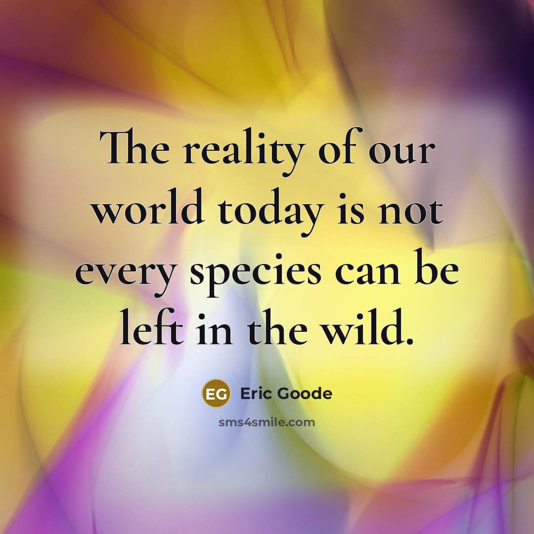 “The reality of our world today is not every species…” quote by Eric Goode