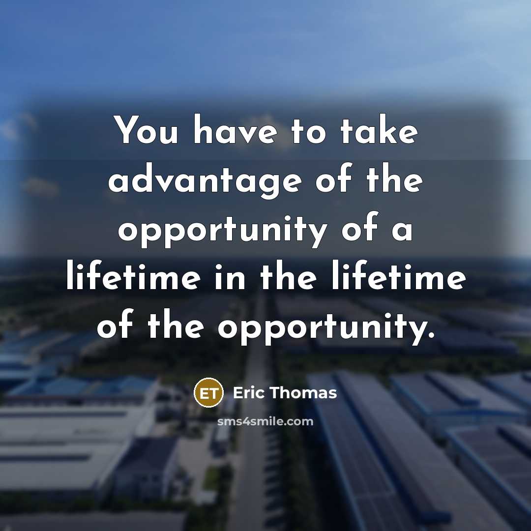 “You have to take advantage of the opportunity of a…” quote by Eric Thomas